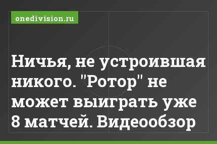 Ничья, не устроившая никого. "Ротор" не может выиграть уже 8 матчей. Видеообзор