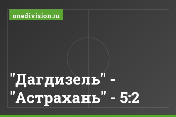 "Дагдизель" - "Астрахань" - 5:2 "Дагдизель" - "Астрахань" - 5:2