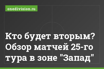 Кто будет вторым? Обзор матчей 25-го тура в зоне "Запад"