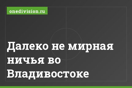 Далеко не мирная ничья во Владивостоке