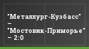 "Металлург-Кузбасс" – "Мостовик-Приморье" – 2:0
