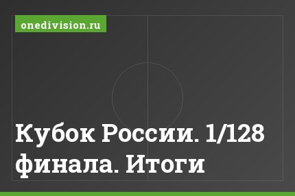 Кубок России. 1/128 финала. Итоги