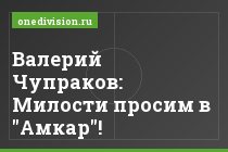 Валерий Чупраков: Милости просим в "Амкар"!