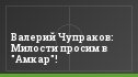 Валерий Чупраков: Милости просим в "Амкар"!
