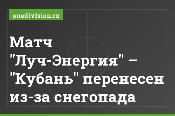 Матч "Луч-Энергия" – "Кубань" перенесен из-за снегопада Матч "Луч-Энергия" – "Кубань" перенесен из-за снегопада