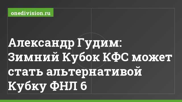 Александр Гудим: Зимний Кубок КФС может стать альтернативой Кубку ФНЛ 6