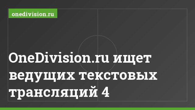 OneDivision.ru ищет ведущих текстовых трансляций 4