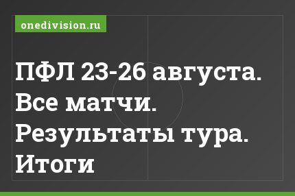 ПФЛ 23-26 августа. Все матчи. Результаты тура. Итоги