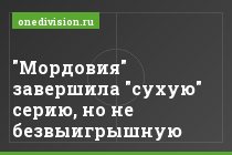 "Мордовия" завершила "сухую" серию, но не безвыигрышную