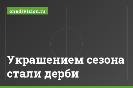 Украшением сезона стали дерби