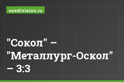 "Сокол" – "Металлург-Оскол" – 3:3