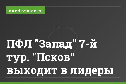ПФЛ "Запад" 7-й тур. "Псков" выходит в лидеры