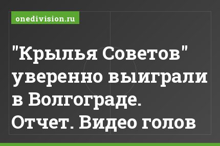 "Крылья Советов" уверенно выиграли в Волгограде. Отчет. Видео голов