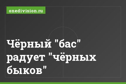 Чёрный "бас" радует "чёрных быков"