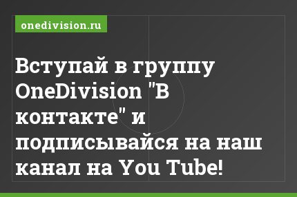 Вступай в группу OneDivision "В контакте" и подписывайся на наш канал на You Tube!