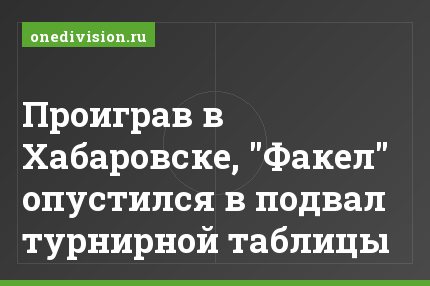 Проиграв в Хабаровске, "Факел" опустился в подвал турнирной таблицы