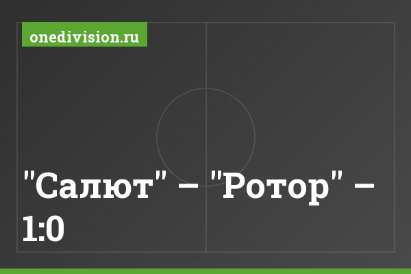 "Салют" – "Ротор" – 1:0 "Салют" – "Ротор" – 1:0
