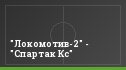 "Локомотив-2" - "Спартак Кс"