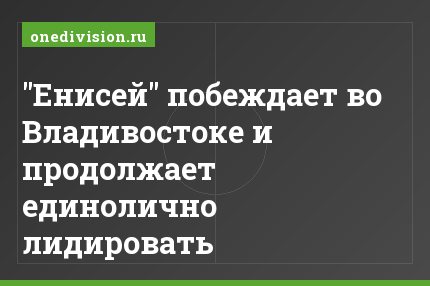 "Енисей" побеждает во Владивостоке и продолжает единолично лидировать