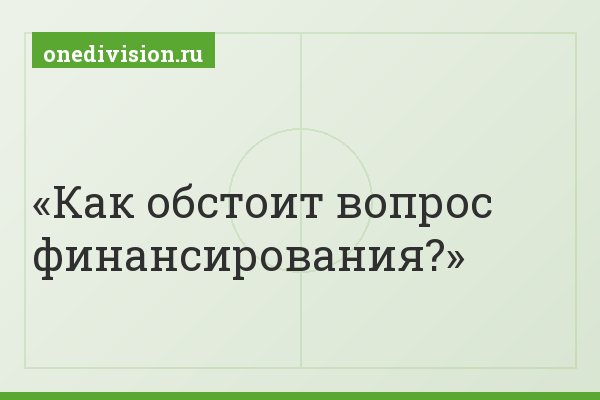 Как обстоит вопрос финансирования?