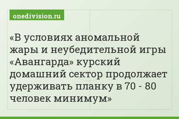 В условиях аномальной жары и неубедительной игры «Авангарда» курский домашний сектор продолжает удерживать планку в 70 - 80 человек минимум