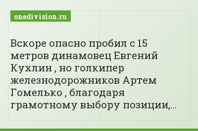 Вскоре опасно пробил с 15 метров динамовец Евгений Кухлин , но голкипер железнодорожников Артем Гомелько , благодаря грамотному выбору позиции,…