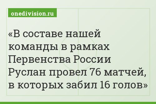 В составе нашей команды в рамках Первенства России Руслан провел 76 матчей, в которых забил 16 голов