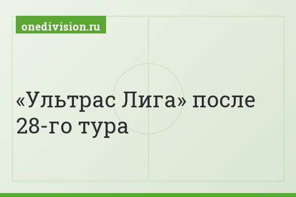 «Ультрас Лига» после 28-го тура