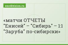 матчи ОТЧЕТЫ "Енисей" – "Сибирь" – 1:1 "Заруба" по-сибирски