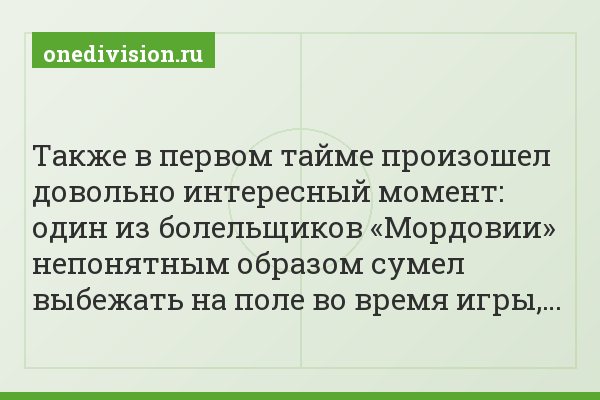 Также в первом тайме произошел довольно интересный момент: один из болельщиков «Мордовии» непонятным образом сумел выбежать на поле во время игры,…