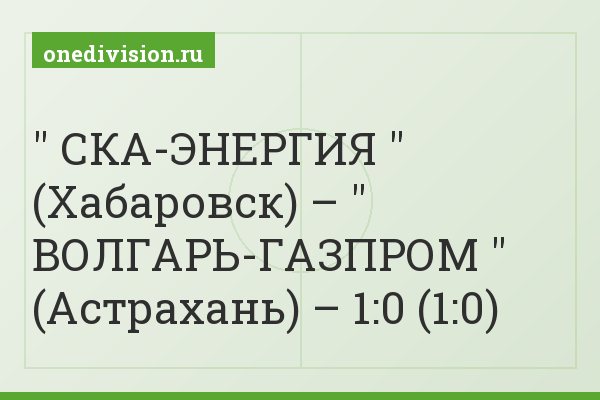 " СКА-ЭНЕРГИЯ " (Хабаровск) – " ВОЛГАРЬ-ГАЗПРОМ " (Астрахань) – 1:0 (1:0)