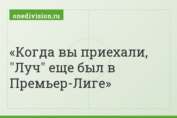 Когда вы приехали, "Луч" еще был в Премьер-Лиге