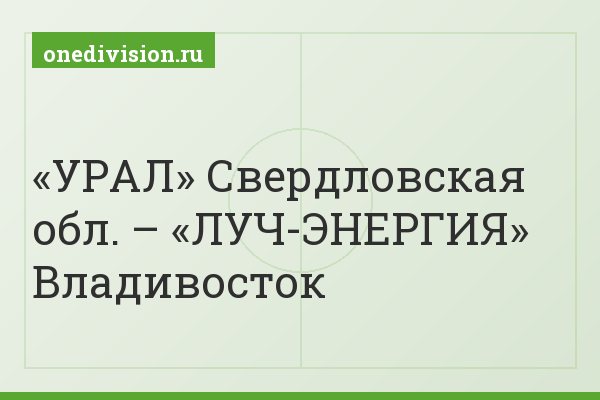 «УРАЛ» Свердловская обл. – «ЛУЧ-ЭНЕРГИЯ» Владивосток