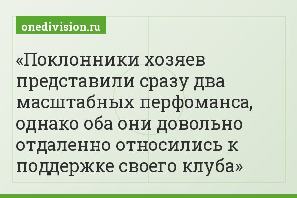 Поклонники хозяев представили сразу два масштабных перфоманса, однако оба они довольно отдаленно относились к поддержке своего клуба