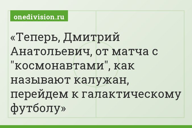Теперь, Дмитрий Анатольевич, от матча с "космонавтами", как называют калужан, перейдем к галактическому футболу