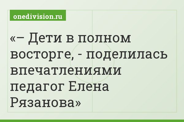 – Дети в полном восторге, - поделилась впечатлениями педагог Елена Рязанова