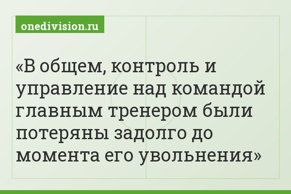 В общем, контроль и управление над командой главным тренером были потеряны задолго до момента его увольнения