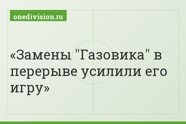 Замены "Газовика" в перерыве усилили его игру