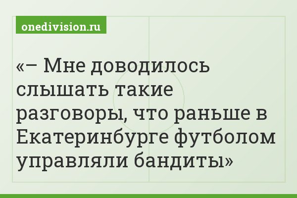 – Мне доводилось слышать такие разговоры, что раньше в Екатеринбурге футболом управляли бандиты