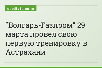 "Волгарь-Газпром" 29 марта провел свою первую тренировку в Астрахани