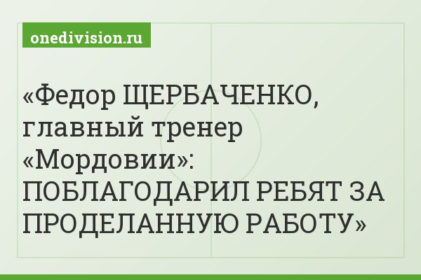 Федор ЩЕРБАЧЕНКО, главный тренер «Мордовии»: ПОБЛАГОДАРИЛ РЕБЯТ ЗА ПРОДЕЛАННУЮ РАБОТУ