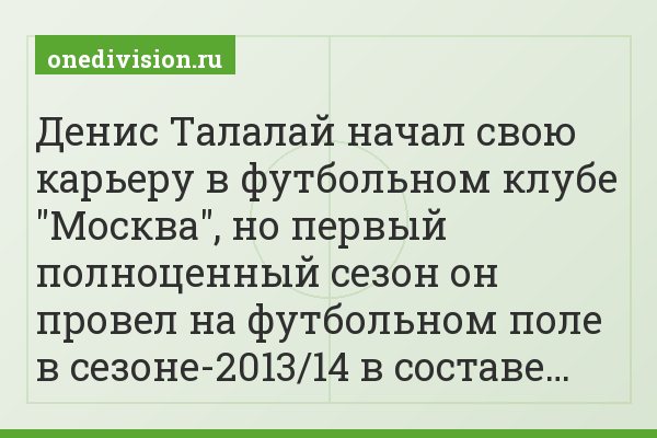 Денис Талалай начал свою карьеру в футбольном клубе "Москва", но первый полноценный сезон он провел на футбольном поле в сезоне-2013/14 в составе…