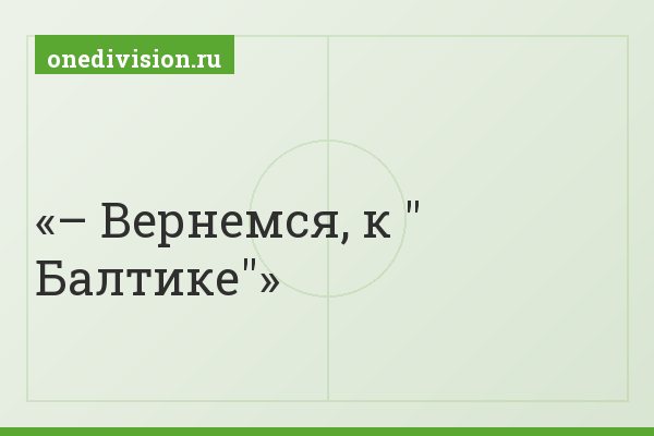 – Вернемся, к " Балтике"