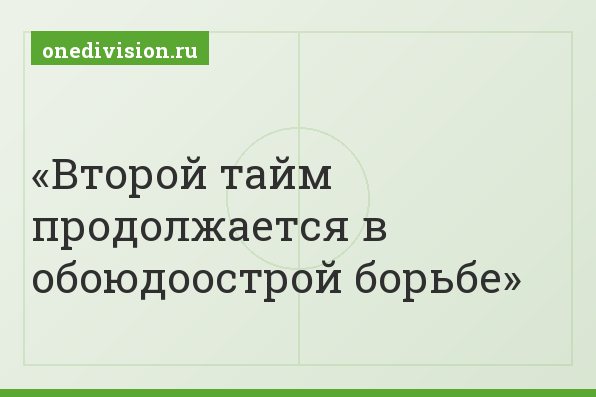 Второй тайм продолжается в обоюдоострой борьбе