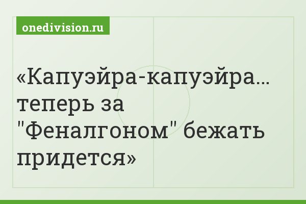 Капуэйра-капуэйра… теперь за "Феналгоном" бежать придется