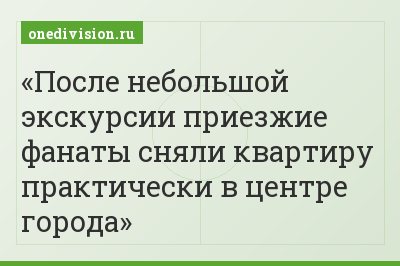 После небольшой экскурсии приезжие фанаты сняли квартиру практически в центре города
