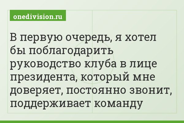 В первую очередь, я хотел бы поблагодарить руководство клуба в лице президента, который мне доверяет, постоянно звонит, поддерживает команду