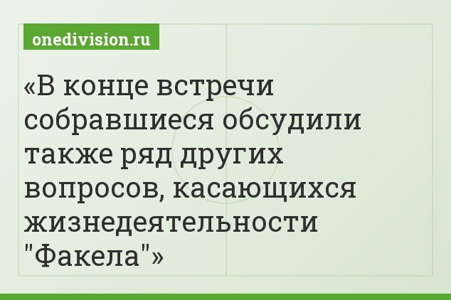 В конце встречи собравшиеся обсудили также ряд других вопросов, касающихся жизнедеятельности "Факела"
