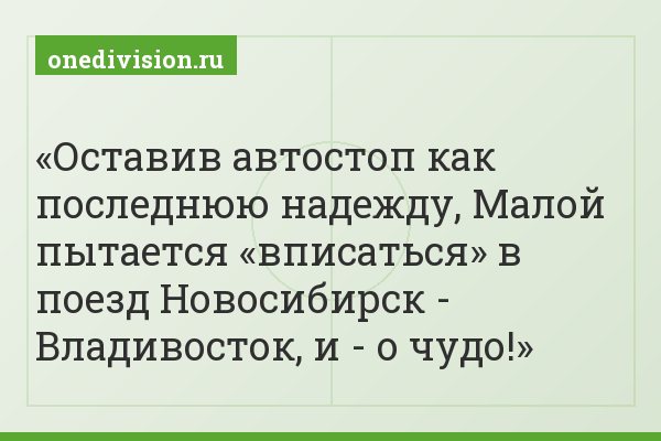 Оставив автостоп как последнюю надежду, Малой пытается «вписаться» в поезд Новосибирск - Владивосток, и - о чудо!