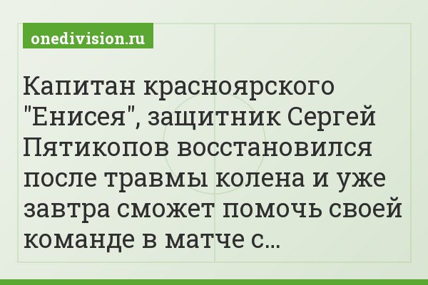 Капитан красноярского "Енисея", защитник Сергей Пятикопов восстановился после травмы колена и уже завтра сможет помочь своей команде в матче с…